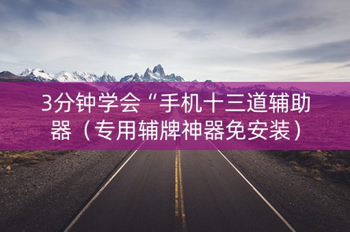 3分钟学会“手机十三道辅助器（专用辅牌神器免安装）