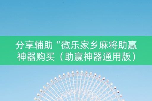 分享辅助“微乐家乡麻将助赢神器购买（助赢神器通用版）