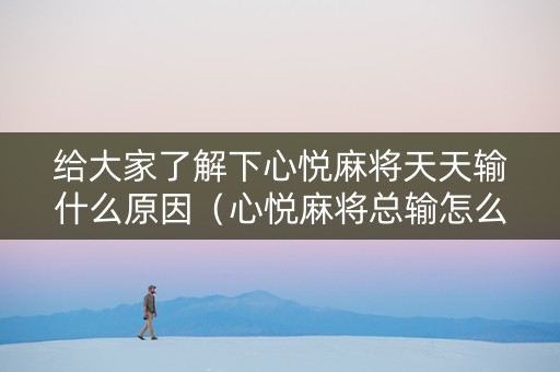 给大家了解下心悦麻将天天输什么原因（心悦麻将总输怎么办）