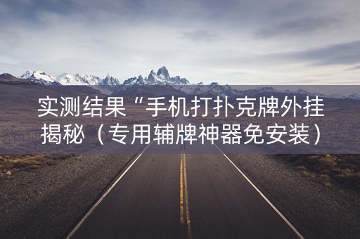 实测结果“手机打扑克牌外挂揭秘（专用辅牌神器免安装）