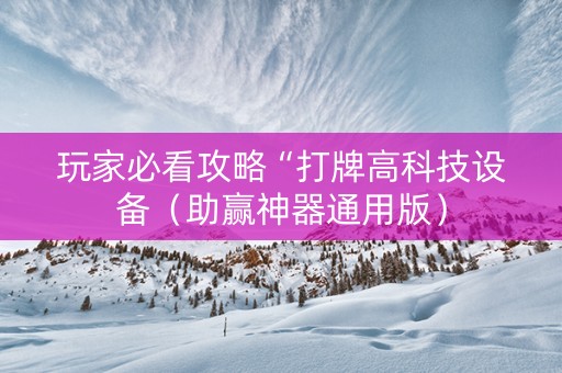 玩家必看攻略“打牌高科技设备（助赢神器通用版）