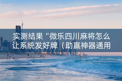 实测结果“微乐四川麻将怎么让系统发好牌（助赢神器通用版）