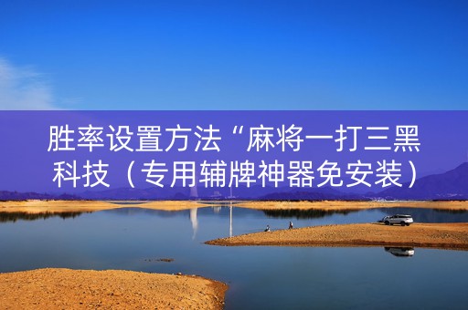 胜率设置方法“麻将一打三黑科技（专用辅牌神器免安装）