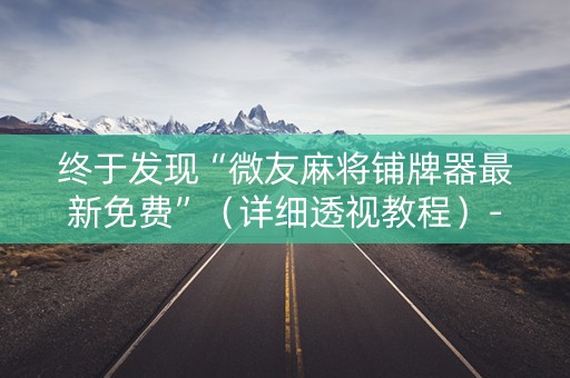 终于发现“微友麻将铺牌器最新免费”（详细透视教程）-哔哩哔哩