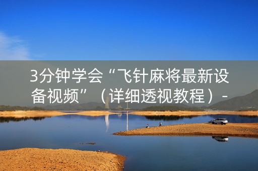 3分钟学会“飞针麻将最新设备视频”（详细透视教程）-哔哩哔哩