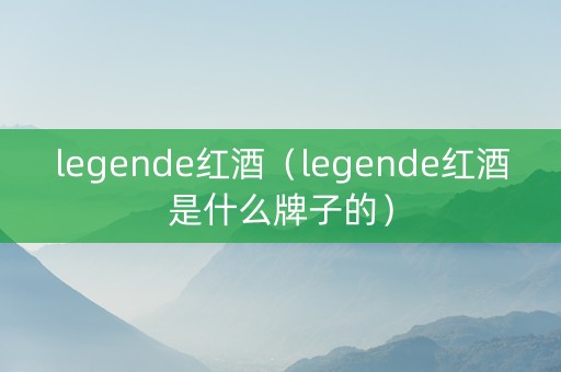 legende红酒（legende红酒是什么牌子的）