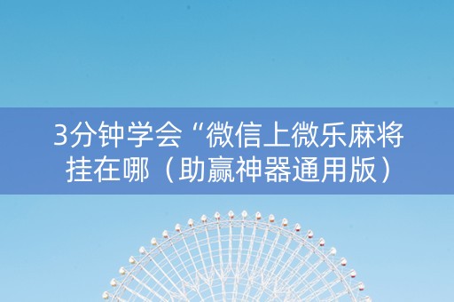 3分钟学会“微信上微乐麻将挂在哪（助赢神器通用版）