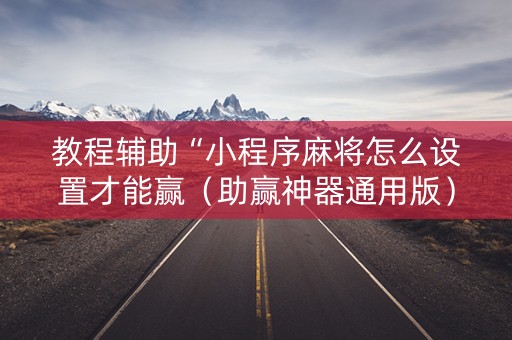 教程辅助“小程序麻将怎么设置才能赢（助赢神器通用版）