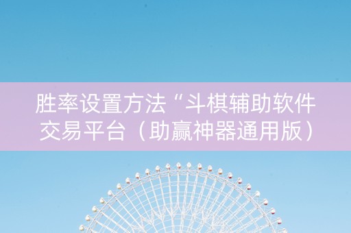 胜率设置方法“斗棋辅助软件交易平台（助赢神器通用版）