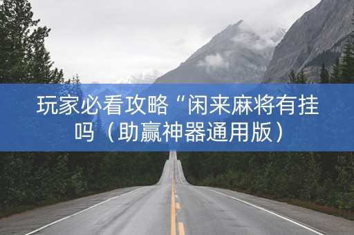 玩家必看攻略“闲来麻将有挂吗（助赢神器通用版）