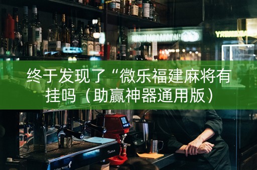 终于发现了“微乐福建麻将有挂吗（助赢神器通用版）