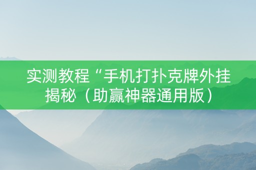 实测教程“手机打扑克牌外挂揭秘（助赢神器通用版）
