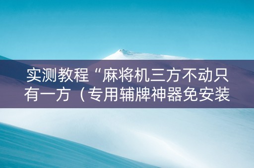 实测教程“麻将机三方不动只有一方（专用辅牌神器免安装）