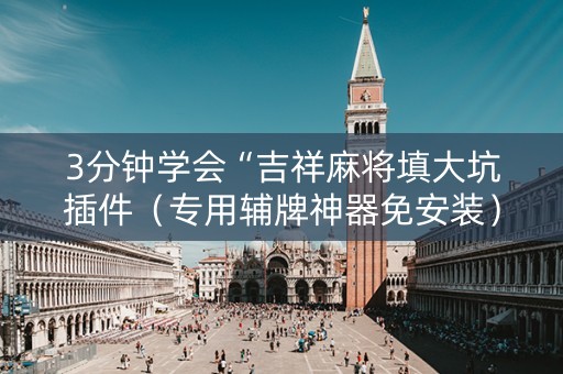3分钟学会“吉祥麻将填大坑插件（专用辅牌神器免安装）