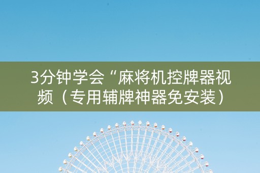 3分钟学会“麻将机控牌器视频（专用辅牌神器免安装）