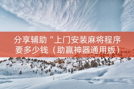 分享辅助“上门安装麻将程序要多少钱（助赢神器通用版）