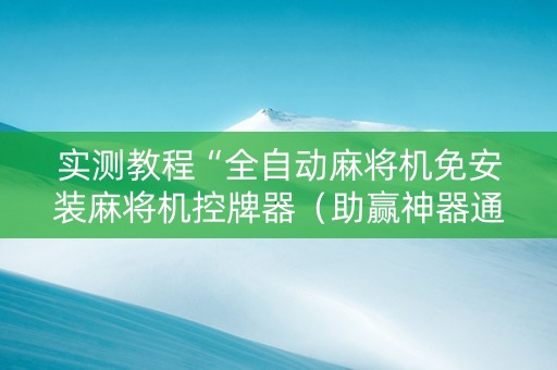 实测教程“全自动麻将机免安装麻将机控牌器（助赢神器通用版）