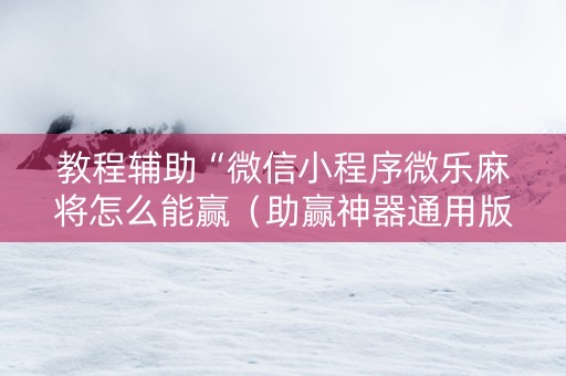 教程辅助“微信小程序微乐麻将怎么能赢（助赢神器通用版）