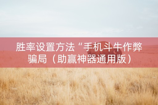 胜率设置方法“手机斗牛作弊骗局（助赢神器通用版）