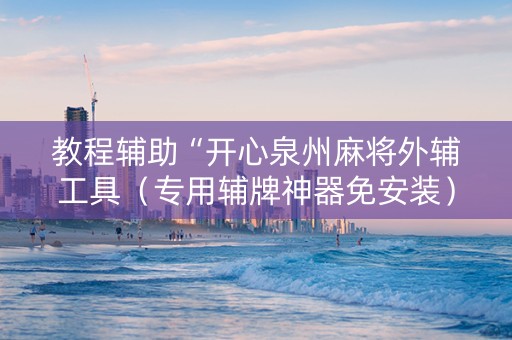 教程辅助“开心泉州麻将外辅工具（专用辅牌神器免安装）