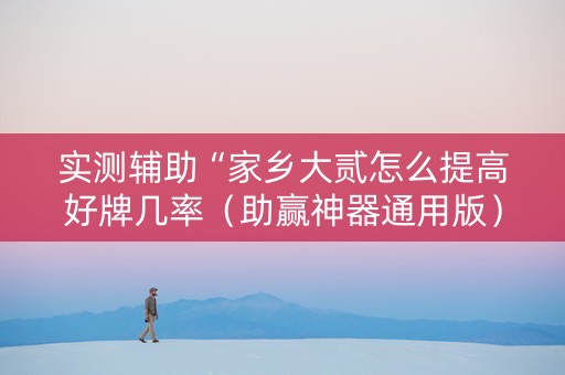 实测辅助“家乡大贰怎么提高好牌几率（助赢神器通用版）