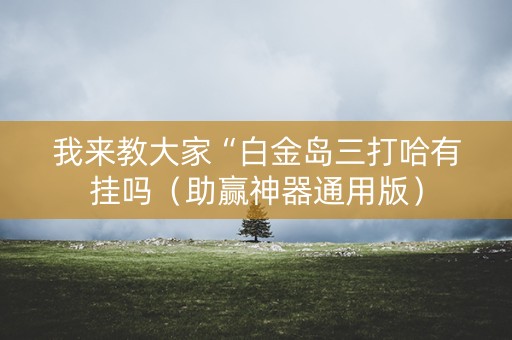 我来教大家“白金岛三打哈有挂吗（助赢神器通用版）