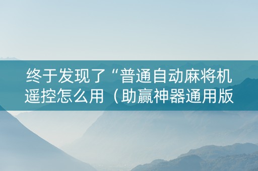 终于发现了“普通自动麻将机遥控怎么用（助赢神器通用版）