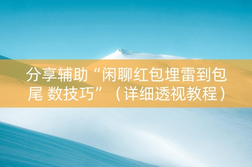 分享辅助“闲聊红包埋雷到包尾 数技巧”（详细透视教程）-哔哩哔哩