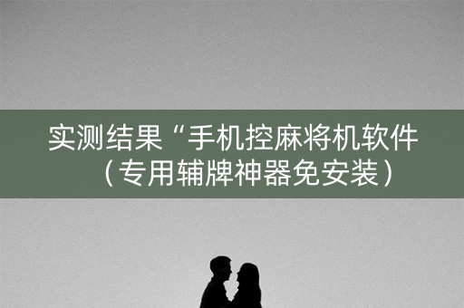 实测结果“手机控麻将机软件（专用辅牌神器免安装）