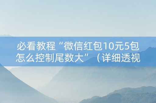 必看教程“微信红包10元5包怎么控制尾数大”（详细透视教程）-哔哩哔哩