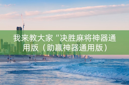 我来教大家“决胜麻将神器通用版（助赢神器通用版）