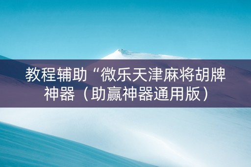教程辅助“微乐天津麻将胡牌神器（助赢神器通用版）