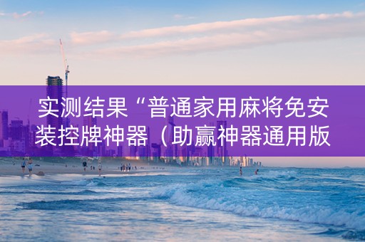 实测结果“普通家用麻将免安装控牌神器（助赢神器通用版）