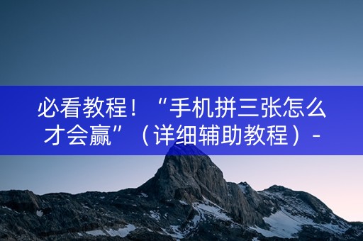 必看教程！“手机拼三张怎么才会赢”（详细辅助教程）-哔哩哔哩