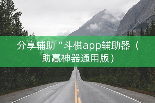 分享辅助“斗棋app辅助器（助赢神器通用版）
