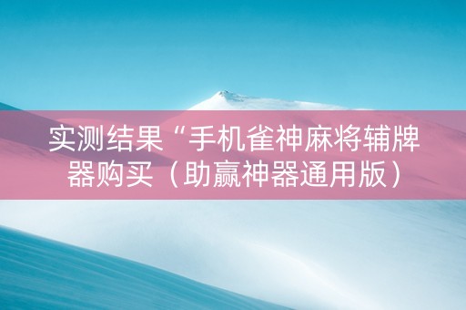 实测结果“手机雀神麻将辅牌器购买（助赢神器通用版）