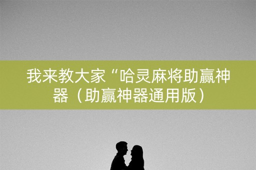 我来教大家“哈灵麻将助赢神器（助赢神器通用版）