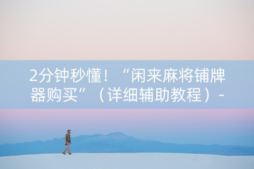 2分钟秒懂！“闲来麻将铺牌器购买”（详细辅助教程）-哔哩哔哩