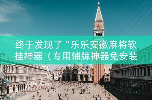 终于发现了“乐乐安徽麻将软挂神器（专用辅牌神器免安装）
