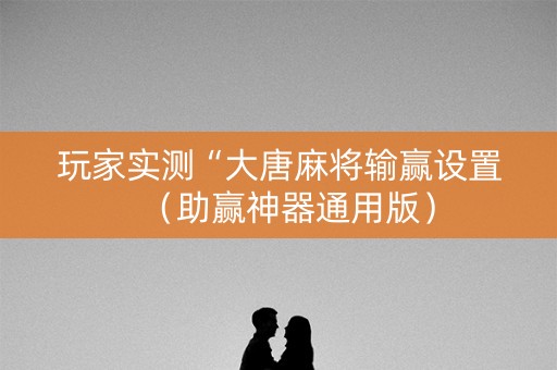 玩家实测“大唐麻将输赢设置（助赢神器通用版）