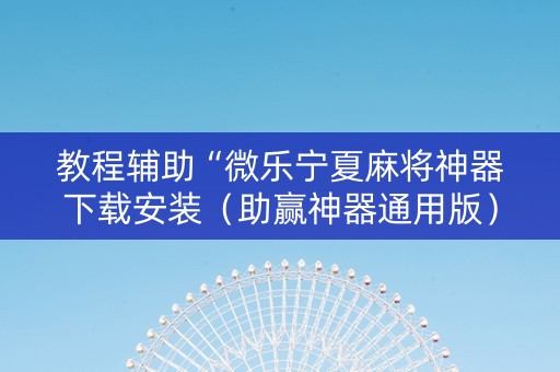 教程辅助“微乐宁夏麻将神器下载安装（助赢神器通用版）