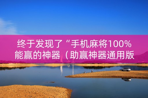 终于发现了“手机麻将100%能赢的神器（助赢神器通用版）