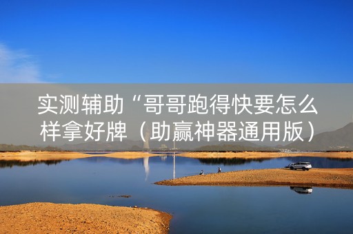 实测辅助“哥哥跑得快要怎么样拿好牌（助赢神器通用版）