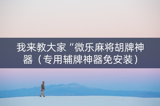 我来教大家“微乐麻将胡牌神器（专用辅牌神器免安装）
