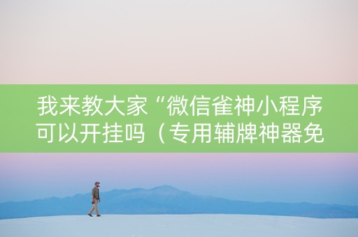 我来教大家“微信雀神小程序可以开挂吗（专用辅牌神器免安装）
