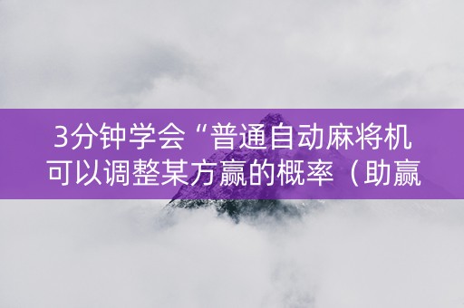 3分钟学会“普通自动麻将机可以调整某方赢的概率（助赢神器通用版）