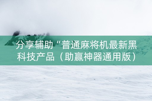 分享辅助“普通麻将机最新黑科技产品（助赢神器通用版）