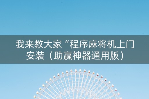 我来教大家“程序麻将机上门安装（助赢神器通用版）