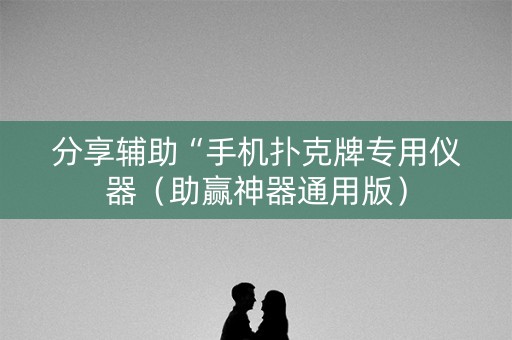 分享辅助“手机扑克牌专用仪器（助赢神器通用版）