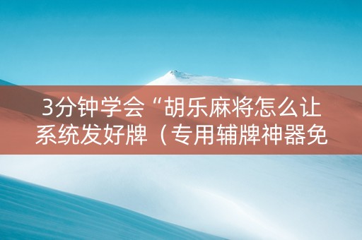 3分钟学会“胡乐麻将怎么让系统发好牌（专用辅牌神器免安装）
